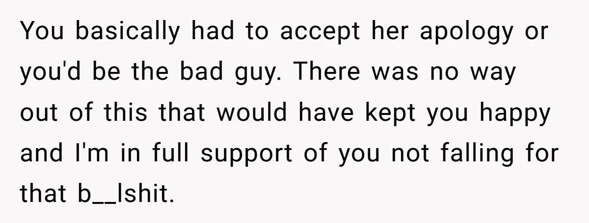 You basically had to accept her apology or you'd be the bad guy. There was no way out of this that would have kept you happy and I'm in full...