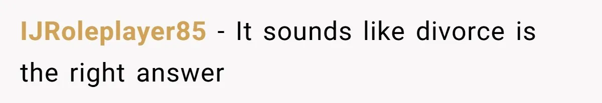 IJRoleplayer85 − It sounds like divorce is the right answer