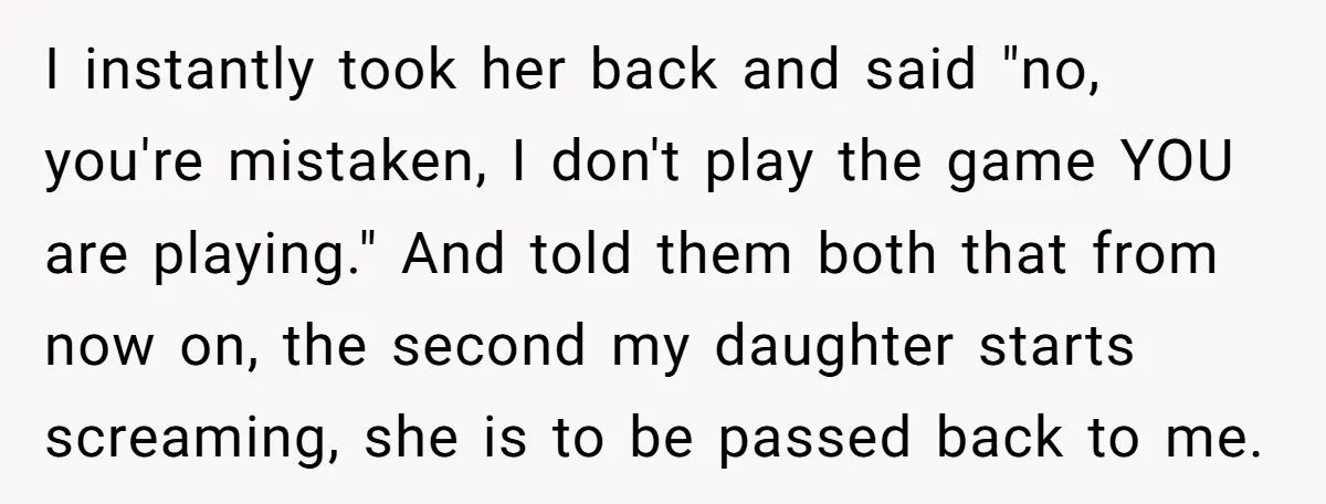 I instantly took her back and said "no, you're mistaken, I don't play the game YOU are playing." And told them both that from now on, the second my daughter...