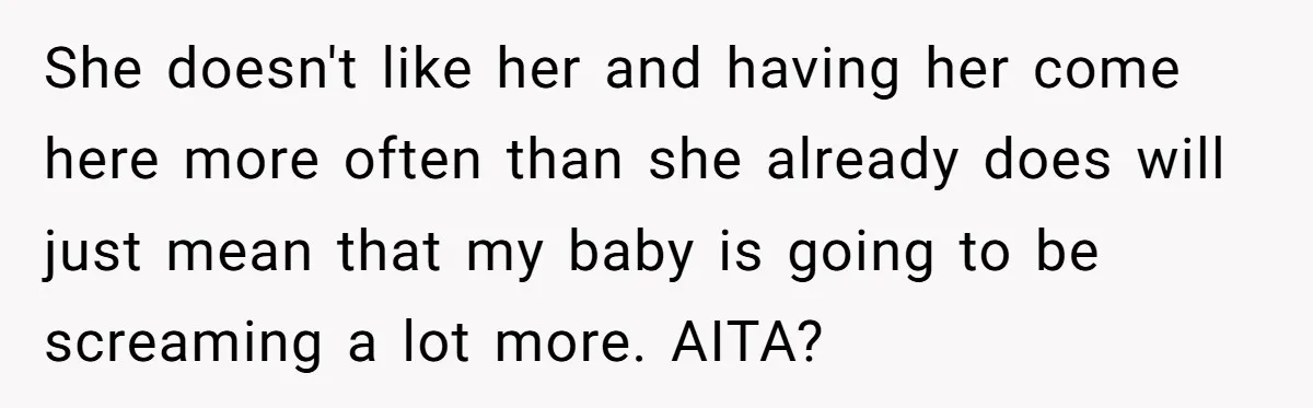 She doesn't like her and having her come here more often than she already does will just mean that my baby is going to be screaming a lot more. AITA?