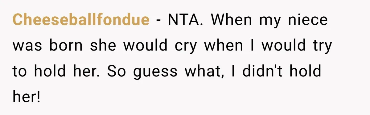 Cheeseballfondue − NTA. When my niece was born she would cry when I would try to hold her. So guess what, I didn't hold her!