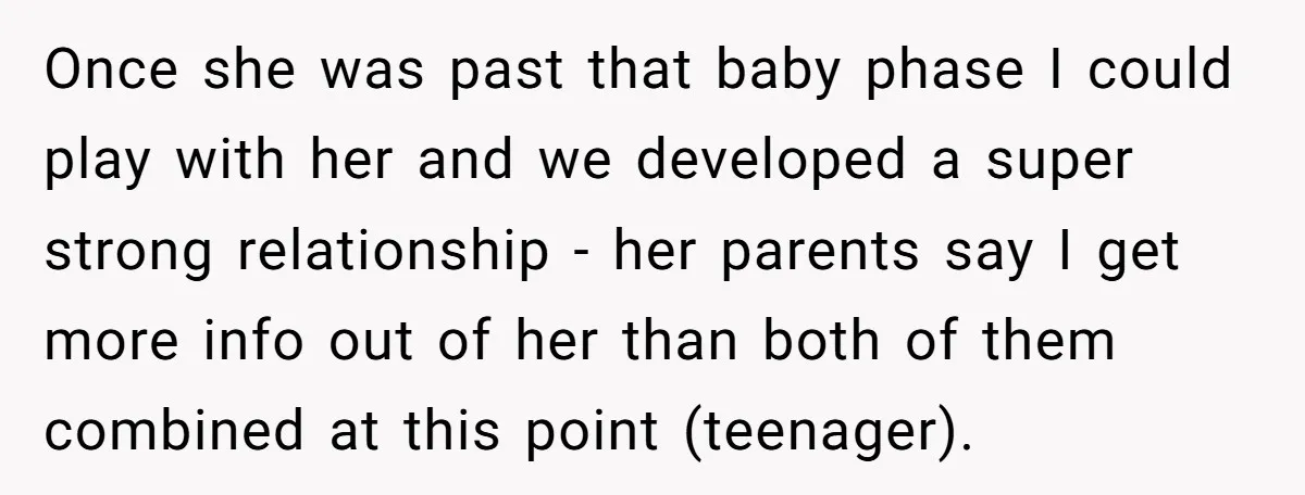 Once she was past that baby phase I could play with her and we developed a super strong relationship - her parents say I get more info out of her...