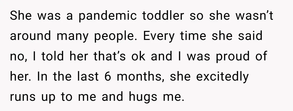 She was a pandemic toddler so she wasn’t around many people. Every time she said no, I told her that’s ok and I was proud of her. In the last...