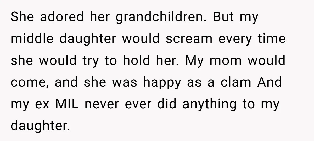 She adored her grandchildren. But my middle daughter would scream every time she would try to hold her. My mom would come, and she was happy as a clam And...