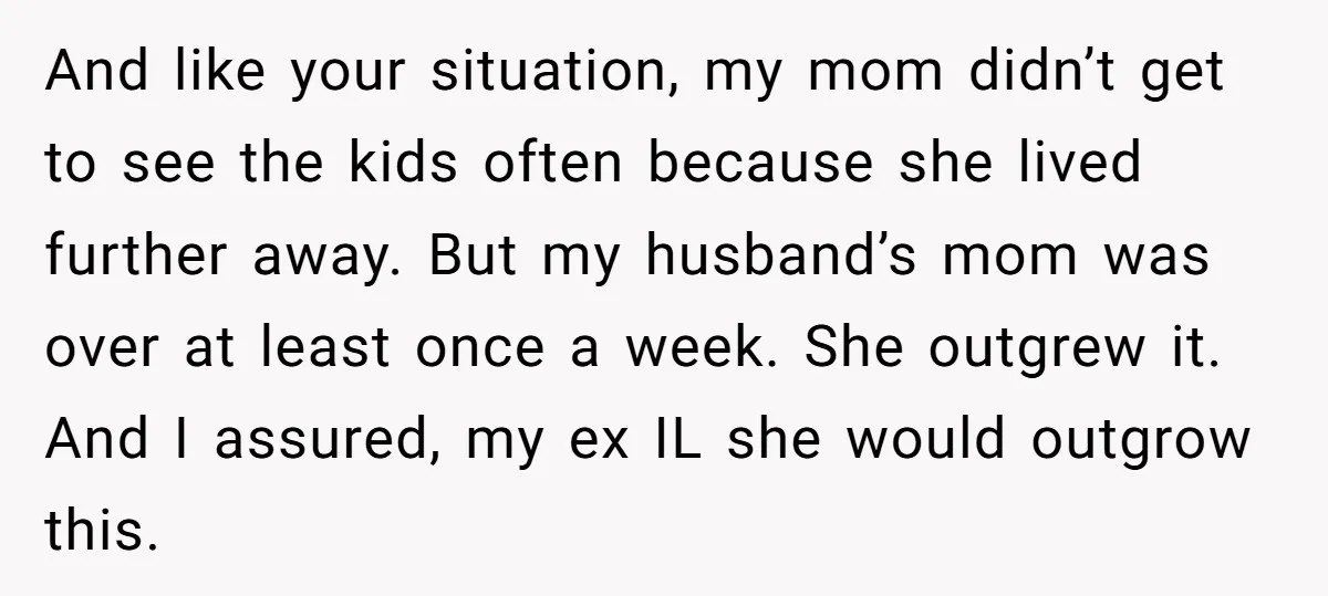 And like your situation, my mom didn’t get to see the kids often because she lived further away. But my husband’s mom was over at least once a week. She...