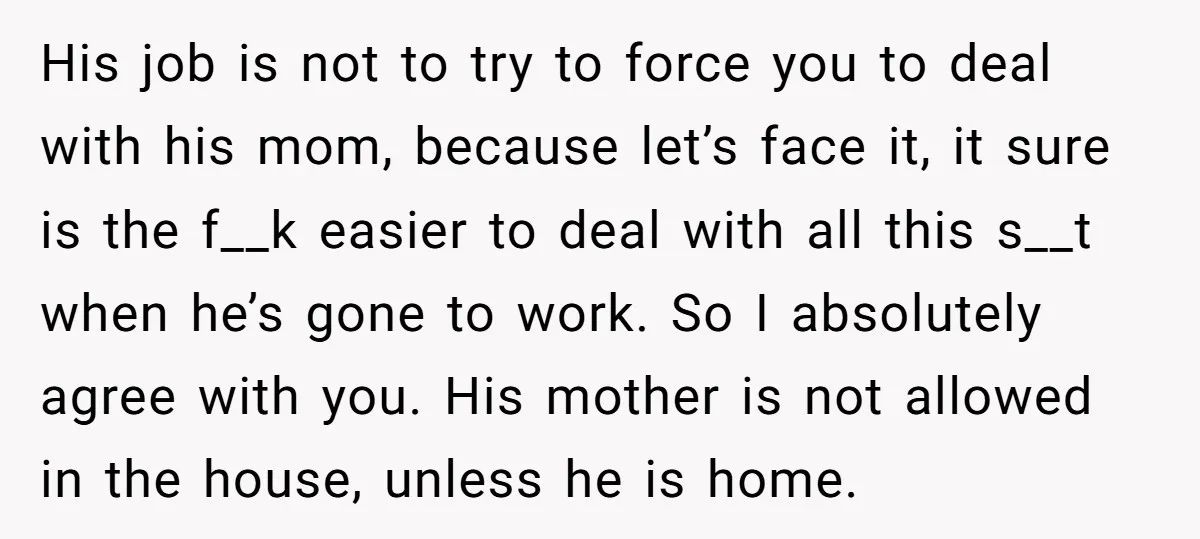 His job is not to try to force you to deal with his mom, because let’s face it, it sure is the f__k easier to deal with all this s__t...