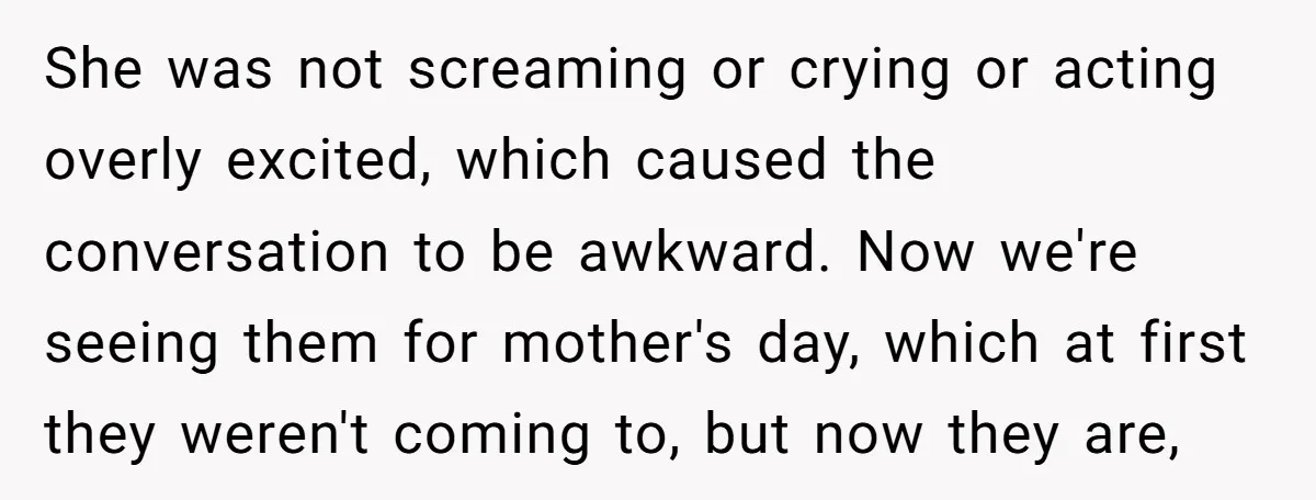 She was not screaming or crying or acting overly excited, which caused the conversation to be awkward. Now we're seeing them for mother's day, which at first they weren't coming...