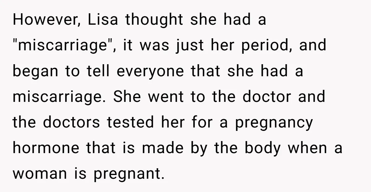 However, Lisa thought she had a "miscarriage", it was just her period, and began to tell everyone that she had a miscarriage. She went to the doctor and the doctors...