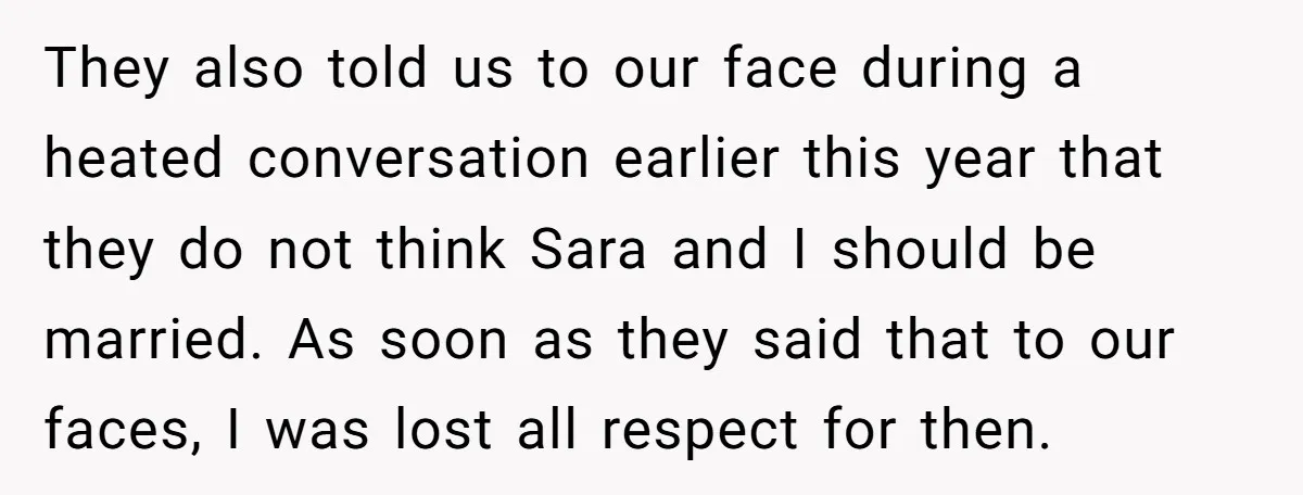 They also told us to our face during a heated conversation earlier this year that they do not think Sara and I should be married. As soon as they said...