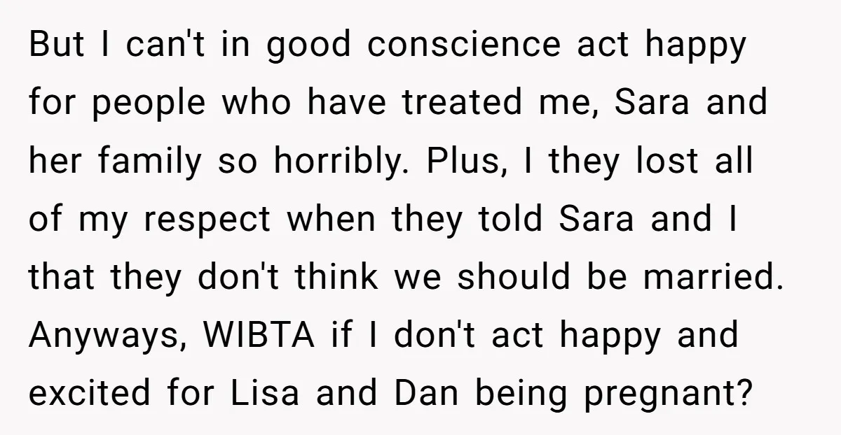 But I can't in good conscience act happy for people who have treated me, Sara and her family so horribly. Plus, I they lost all of my respect when they...
