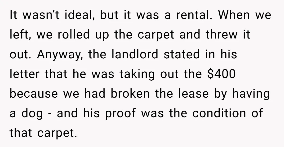 It wasn’t ideal, but it was a rental. When we left, we rolled up the carpet and threw it out. Anyway, the landlord stated in his letter that he was...