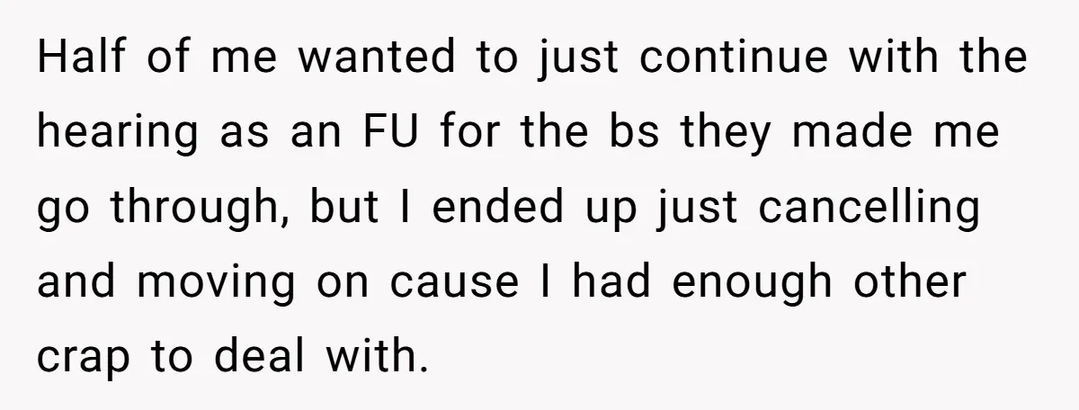 Half of me wanted to just continue with the hearing as an FU for the bs they made me go through, but I ended up just cancelling and moving on...