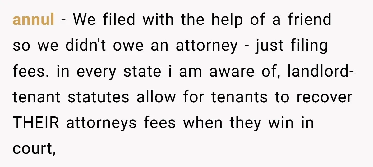 annul − We filed with the help of a friend so we didn't owe an attorney - just filing fees. in every state i am aware of, landlord-tenant statutes allow...