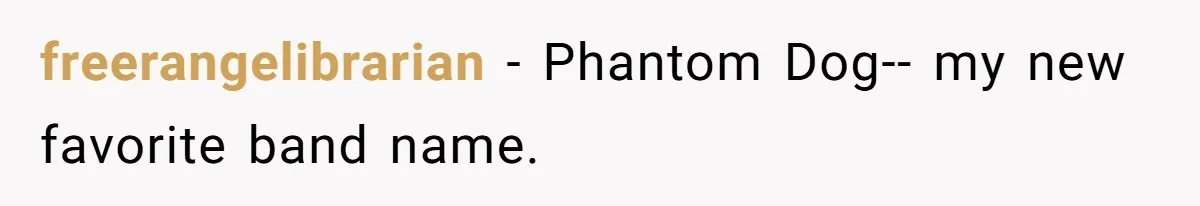 freerangelibrarian − Phantom Dog-- my new favorite band name.