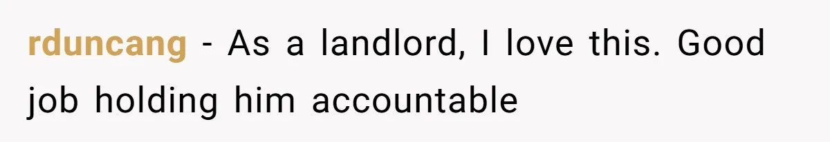 rduncang − As a landlord, I love this. Good job holding him accountable
