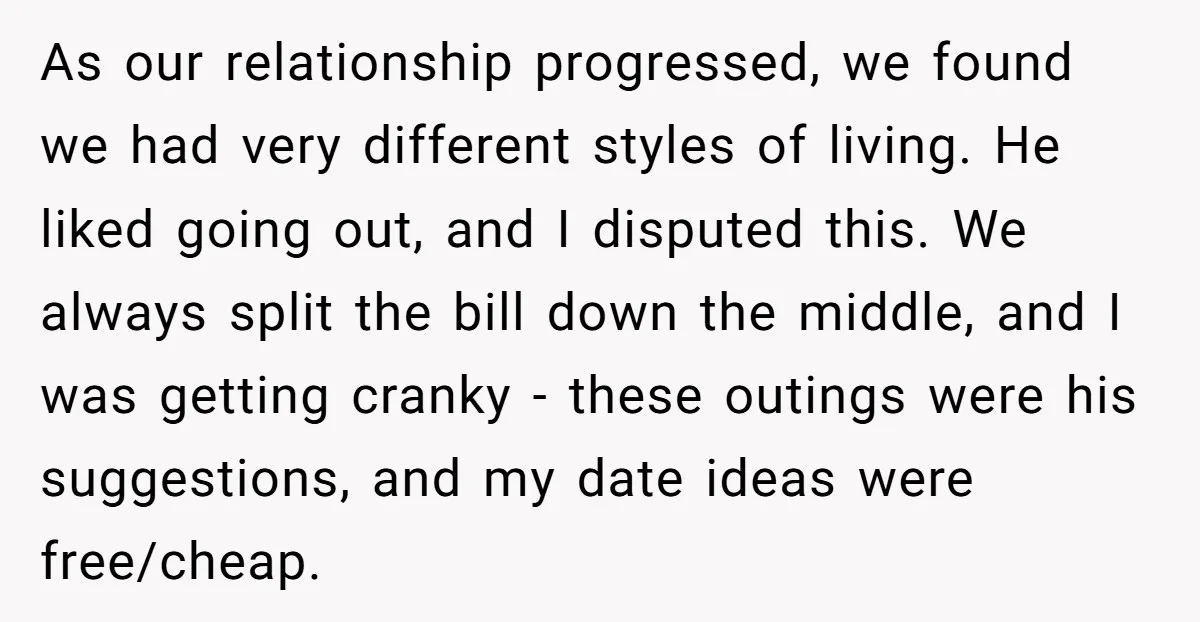 As our relationship progressed, we found we had very different styles of living. He liked going out, and I disputed this. We always split the bill down the middle, and...