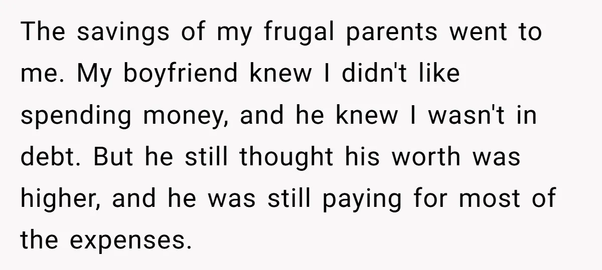 The savings of my frugal parents went to me. My boyfriend knew I didn't like spending money, and he knew I wasn't in debt. But he still thought his worth...