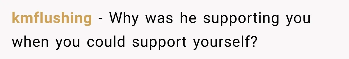 kmflushing − Why was he supporting you when you could support yourself?