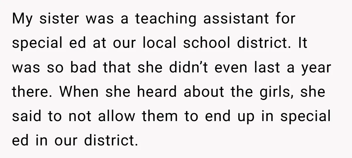 My sister was a teaching assistant for special ed at our local school district. It was so bad that she didn’t even last a year there. When she heard about...