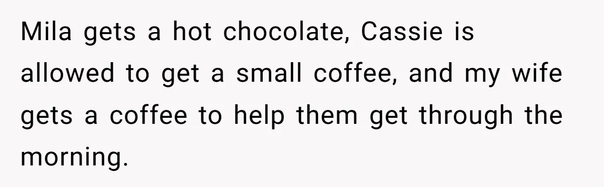 Mila gets a hot chocolate, Cassie is allowed to get a small coffee, and my wife gets a coffee to help them get through the morning.