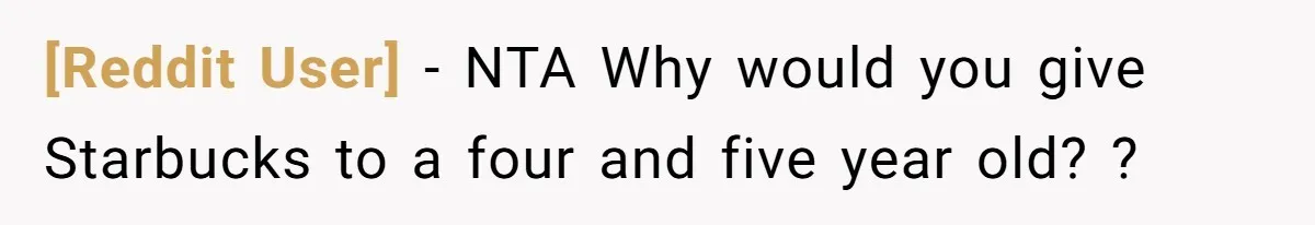 [Reddit User] − NTA Why would you give Starbucks to a four and five year old? ?