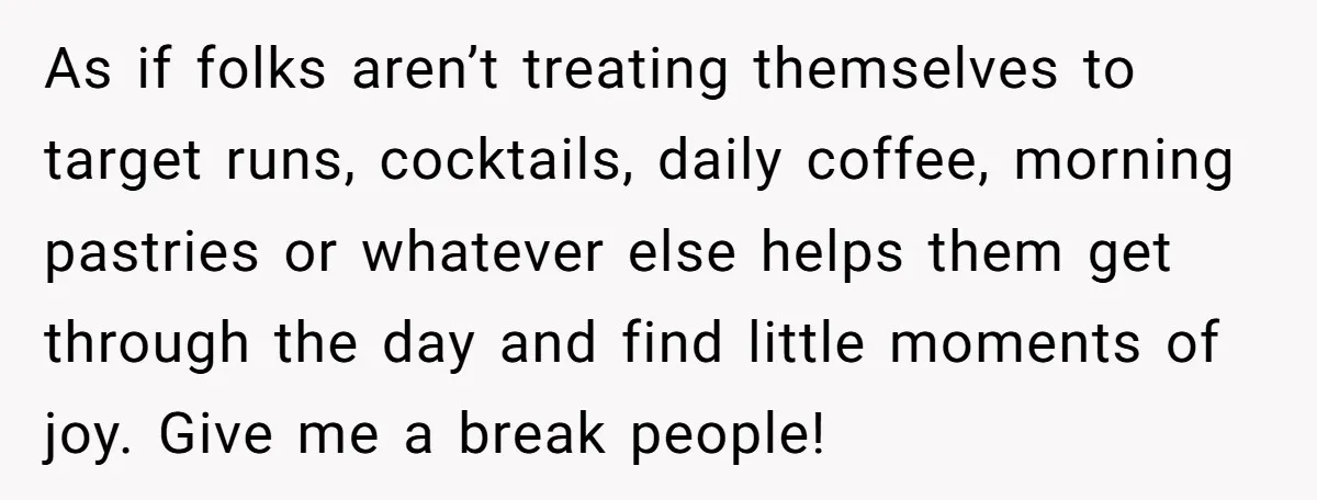As if folks aren’t treating themselves to target runs, cocktails, daily coffee, morning pastries or whatever else helps them get through the day and find little moments of joy. Give...