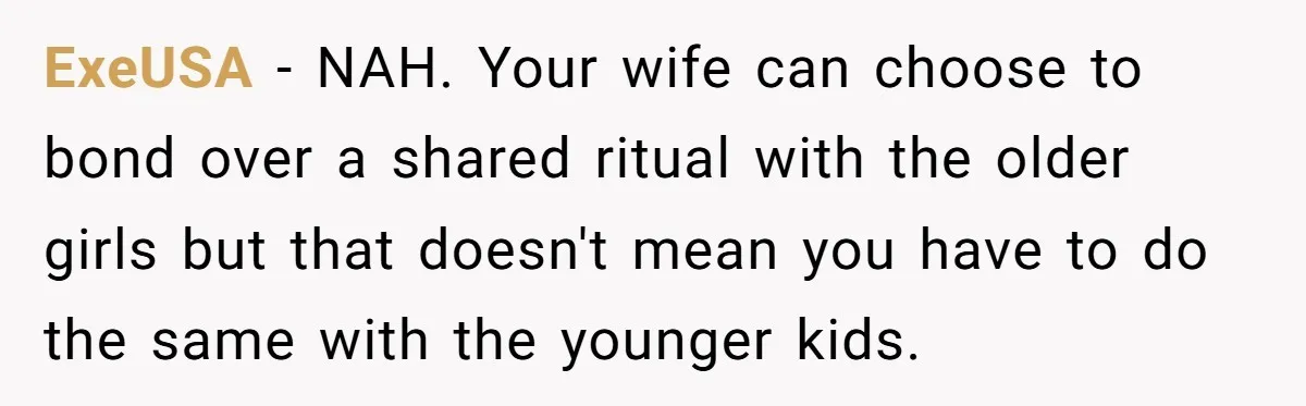 ExeUSA − NAH. Your wife can choose to bond over a shared ritual with the older girls but that doesn't mean you have to do the same with the younger...