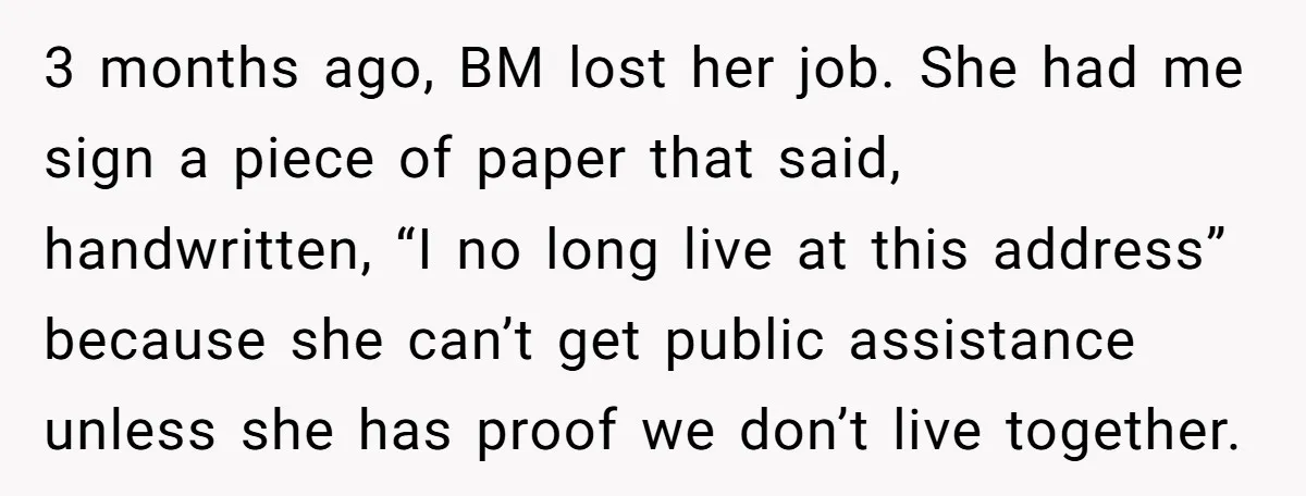 3 months ago, BM lost her job. She had me sign a piece of paper that said, handwritten, “I no long live at this address” because she can’t get public...