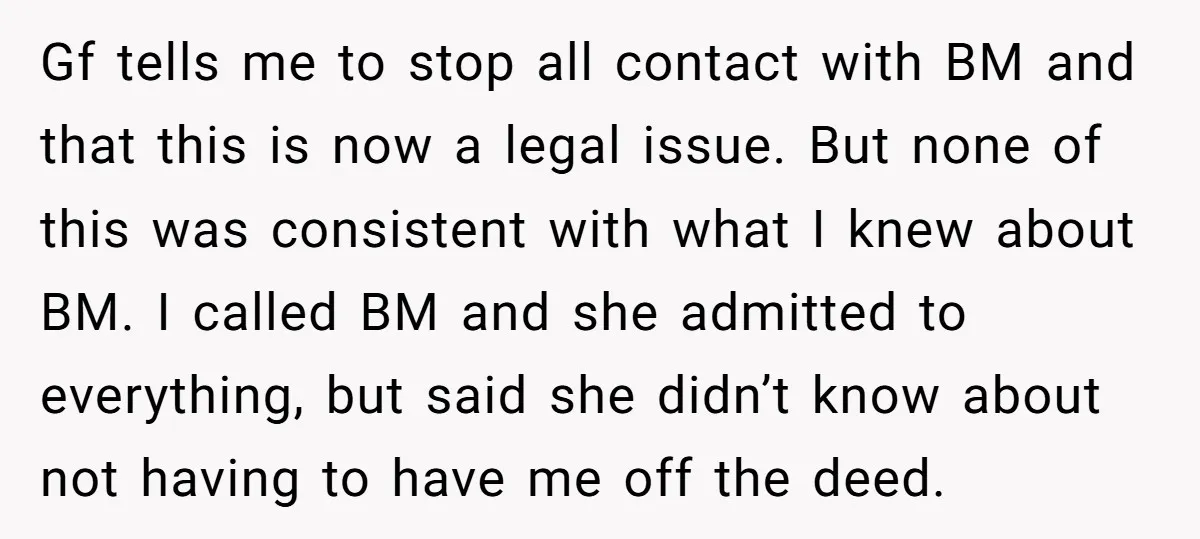 Gf tells me to stop all contact with BM and that this is now a legal issue. But none of this was consistent with what I knew about BM. I...