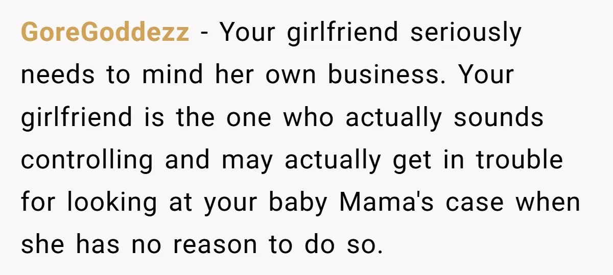 GoreGoddezz − Your girlfriend seriously needs to mind her own business. Your girlfriend is the one who actually sounds controlling and may actually get in trouble for looking at your...