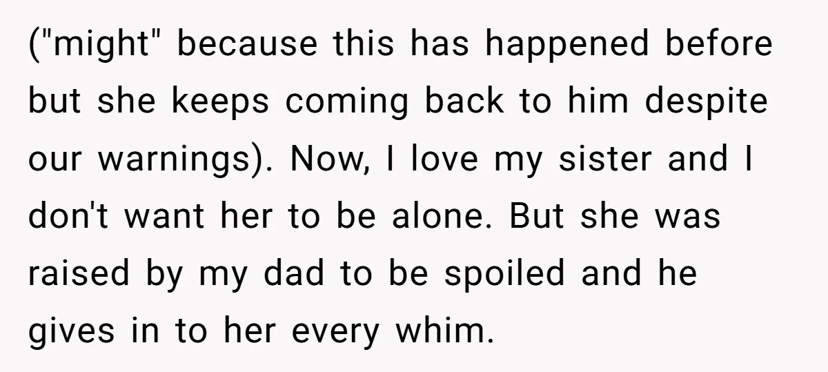 ("might" because this has happened before but she keeps coming back to him despite our warnings). Now, I love my sister and I don't want her to be alone. But...