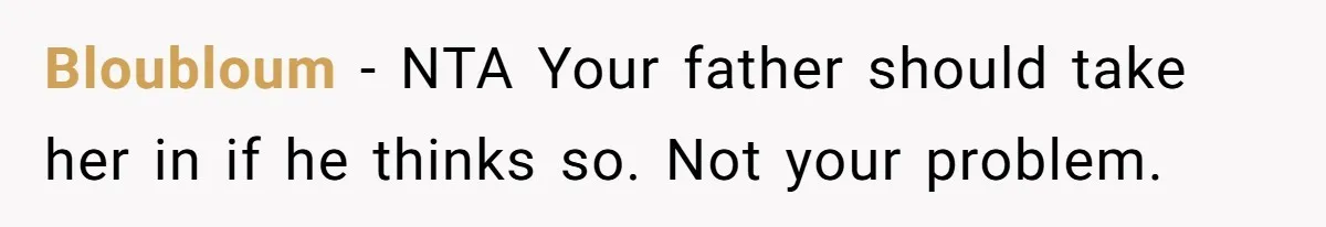 Bloubloum − NTA Your father should take her in if he thinks so. Not your problem.