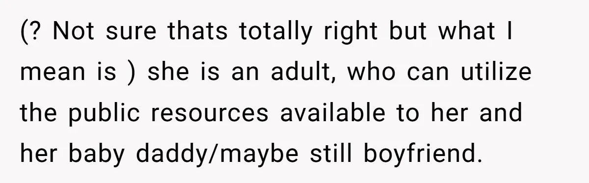 (? Not sure thats totally right but what I mean is ) she is an adult, who can utilize the public resources available to her and her baby daddy/maybe still...