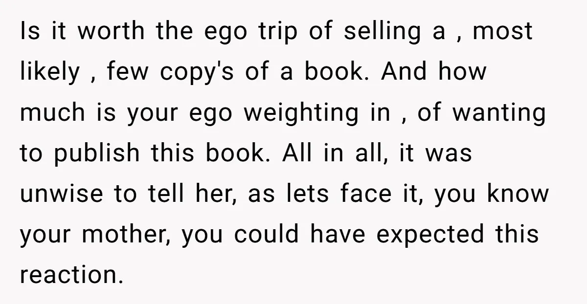 Is it worth the ego trip of selling a , most likely , few copy's of a book. And how much is your ego weighting in , of wanting to...