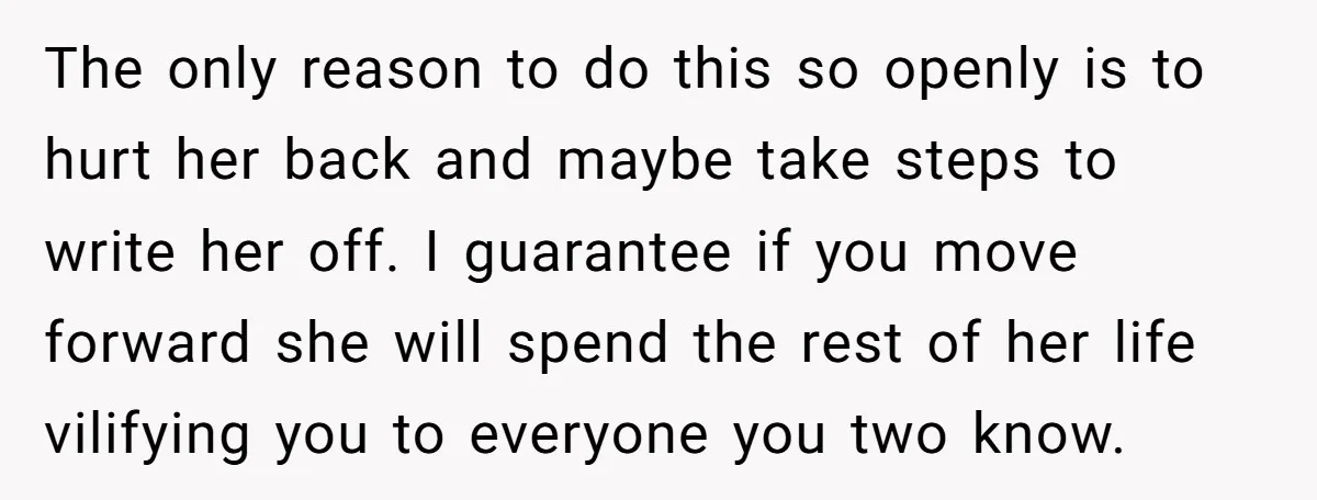 The only reason to do this so openly is to hurt her back and maybe take steps to write her off. I guarantee if you move forward she will spend...