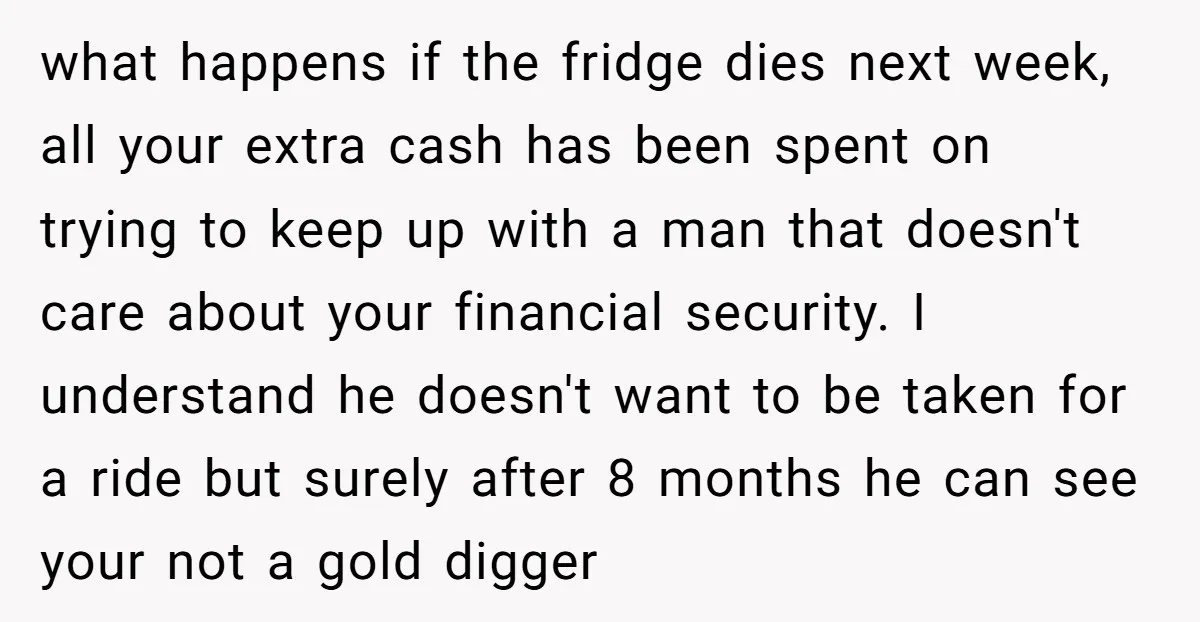 what happens if the fridge dies next week, all your extra cash has been spent on trying to keep up with a man that doesn't care about your financial security....