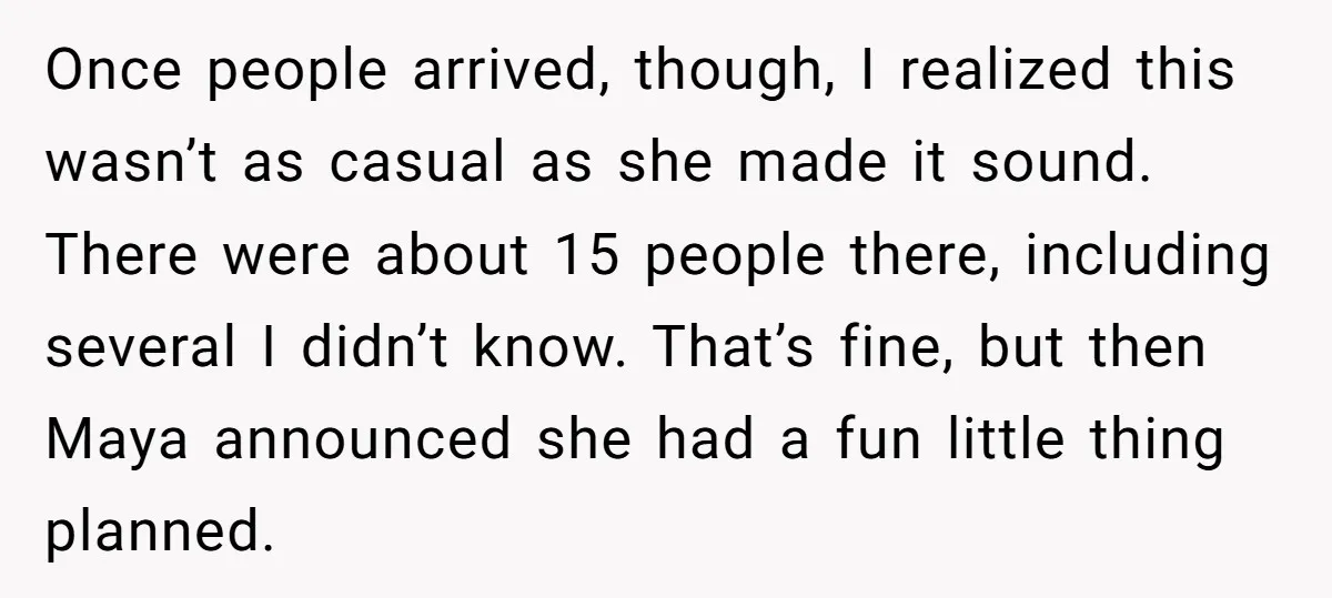 Once people arrived, though, I realized this wasn’t as casual as she made it sound. There were about 15 people there, including several I didn’t know. That’s fine, but then...