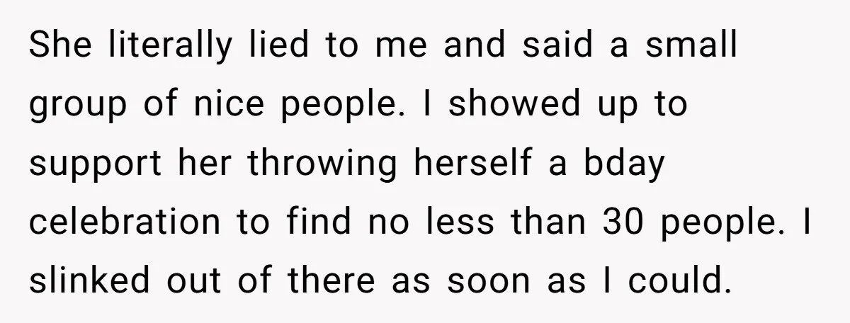 She literally lied to me and said a small group of nice people. I showed up to support her throwing herself a bday celebration to find no less than 30...