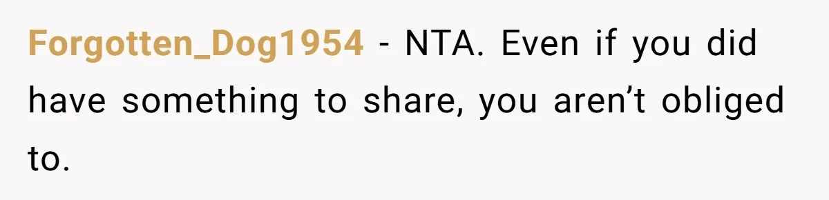 Forgotten_Dog1954 − NTA. Even if you did have something to share, you aren’t obliged to.