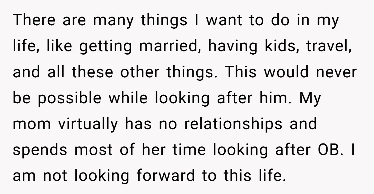 There are many things I want to do in my life, like getting married, having kids, travel, and all these other things. This would never be possible while looking after...