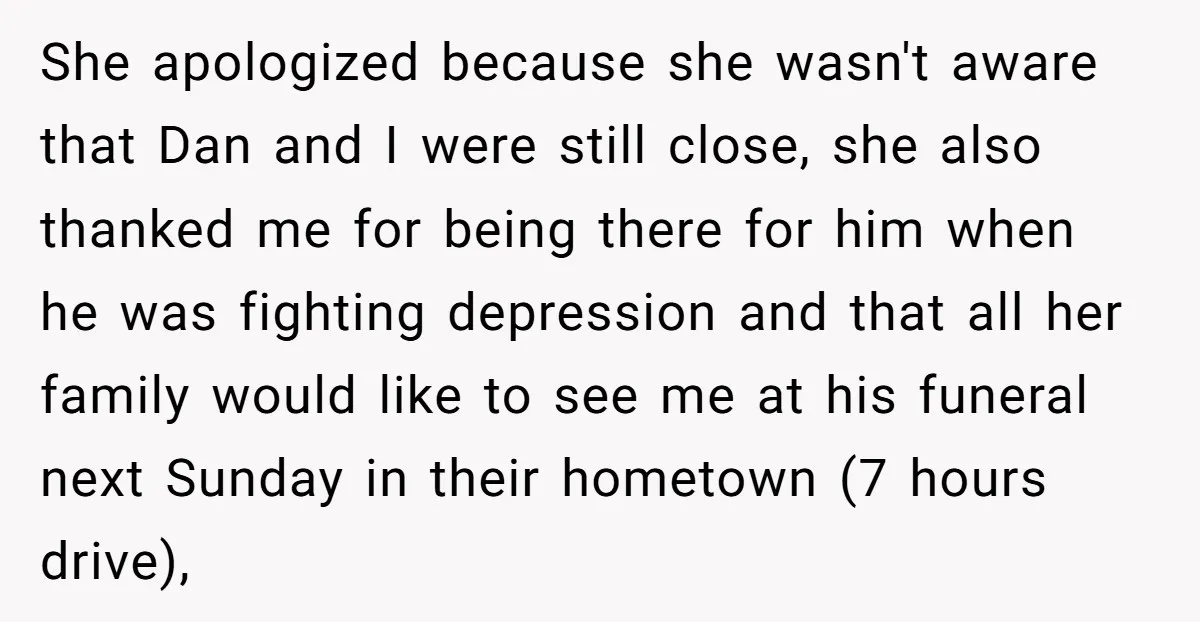 She apologized because she wasn't aware that Dan and I were still close, she also thanked me for being there for him when he was fighting depression and that all...