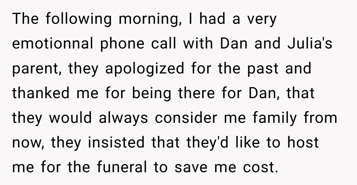 The following morning, I had a very emotionnal phone call with Dan and Julia's parent, they apologized for the past and thanked me for being there for Dan, that they...