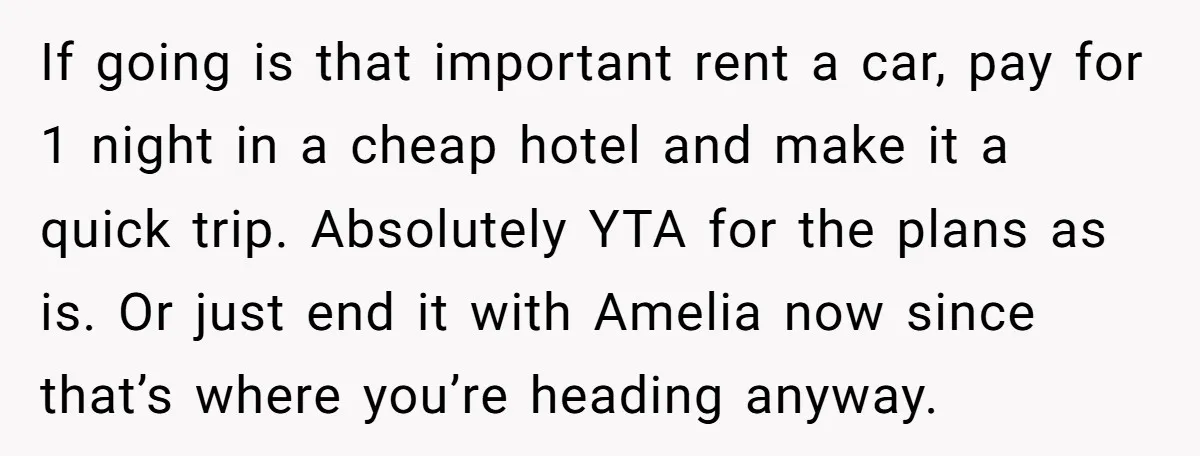 If going is that important rent a car, pay for 1 night in a cheap hotel and make it a quick trip. Absolutely YTA for the plans as is. Or...