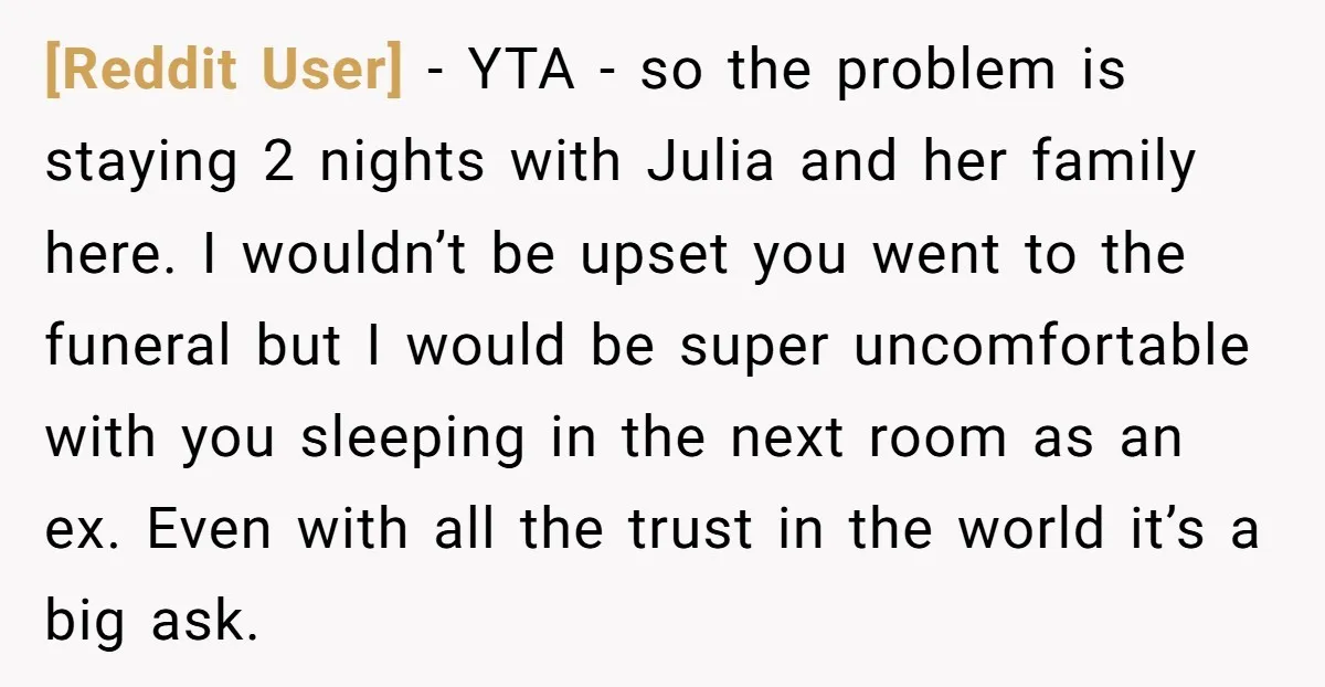 [Reddit User] − YTA - so the problem is staying 2 nights with Julia and her family here. I wouldn’t be upset you went to the funeral but I would...