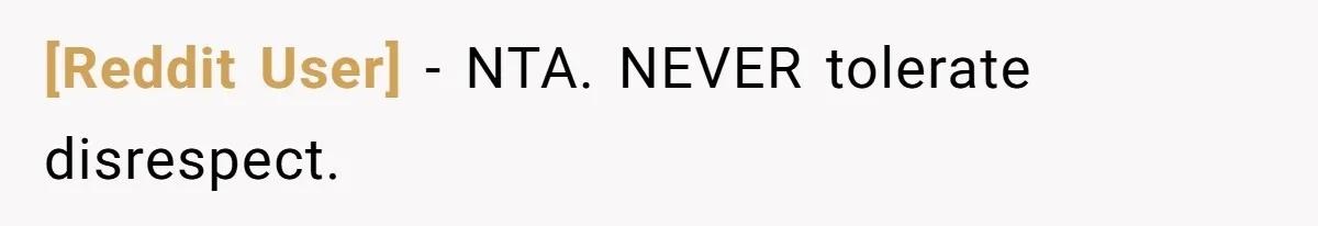 [Reddit User] − NTA. NEVER tolerate disrespect.