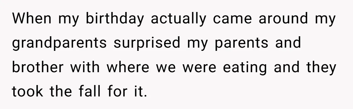When my birthday actually came around my grandparents surprised my parents and brother with where we were eating and they took the fall for it.
