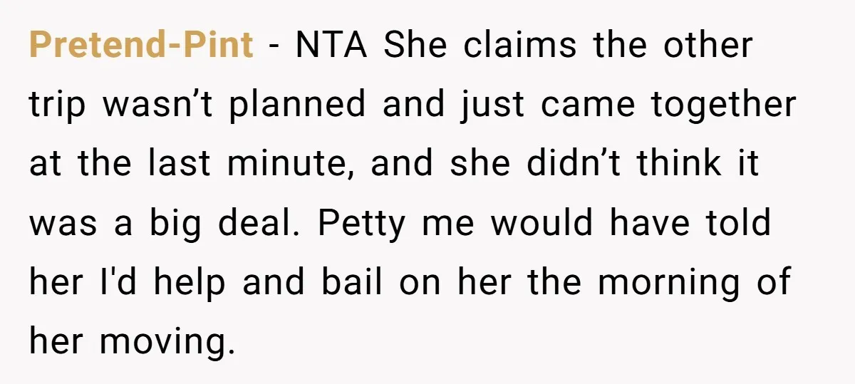 Pretend-Pint − NTA She claims the other trip wasn’t planned and just came together at the last minute, and she didn’t think it was a big deal. Petty me would...