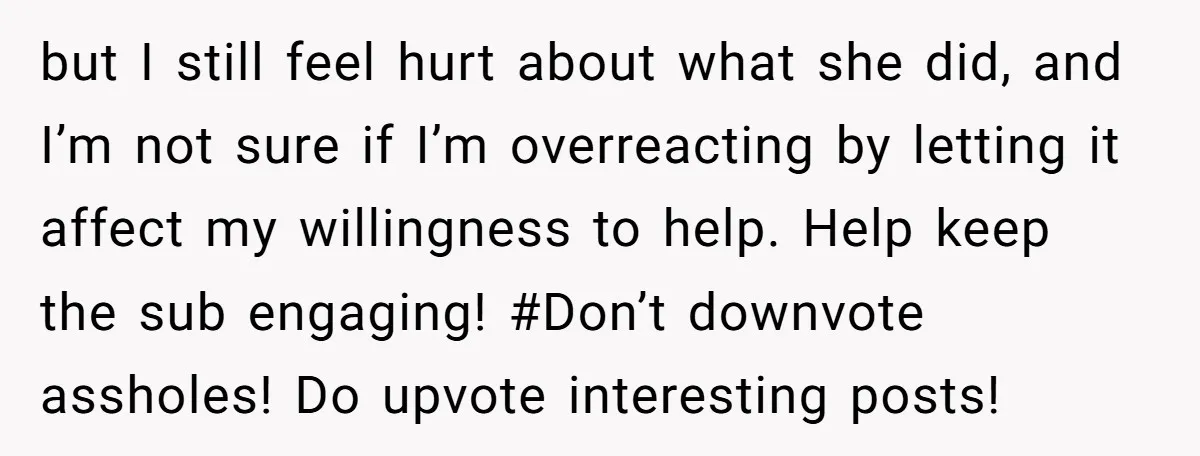 but I still feel hurt about what she did, and I’m not sure if I’m overreacting by letting it affect my willingness to help. Help keep the sub engaging! #Don’t...