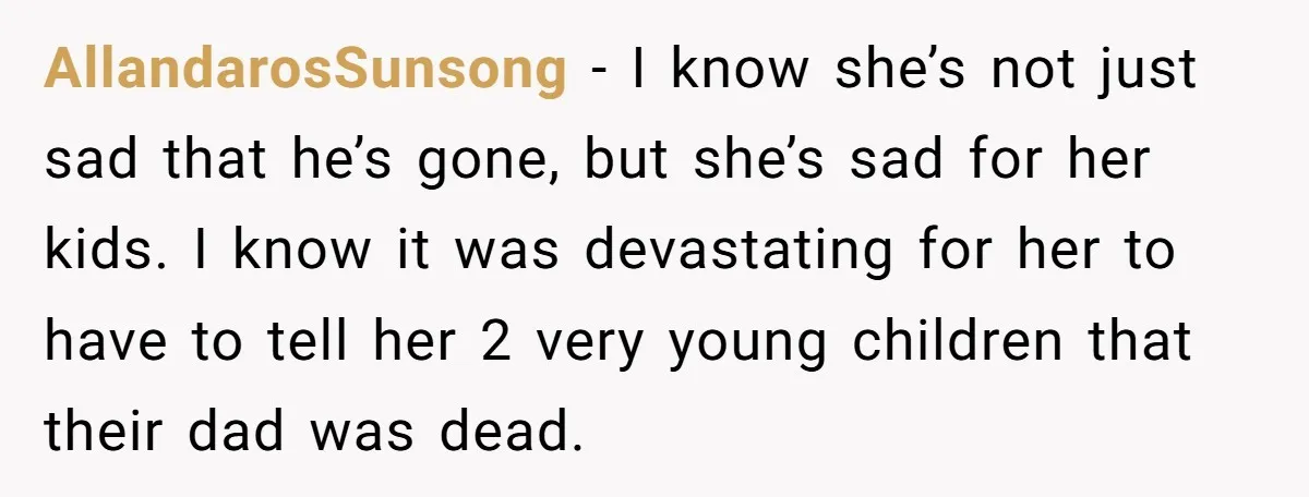 AllandarosSunsong − I know she’s not just sad that he’s gone, but she’s sad for her kids. I know it was devastating for her to have to tell her 2...