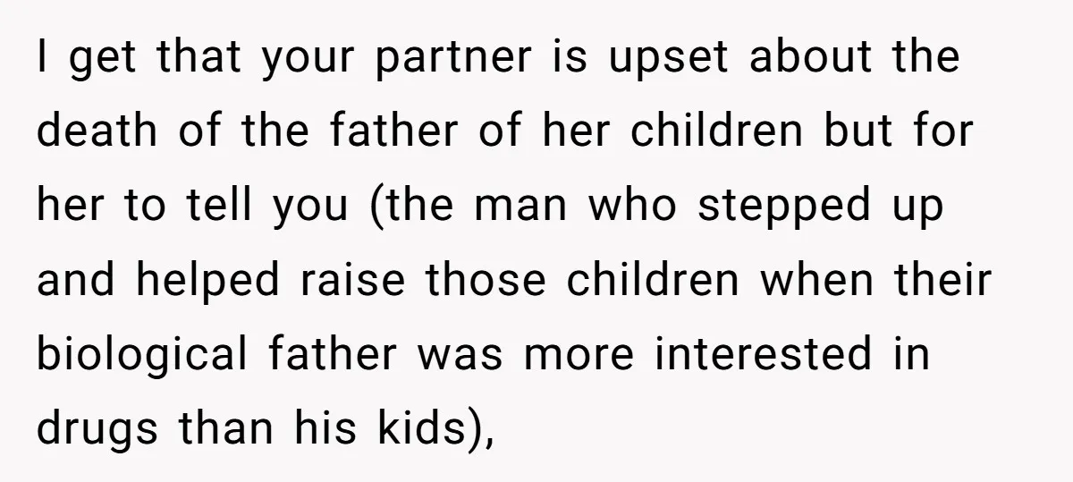 I get that your partner is upset about the death of the father of her children but for her to tell you (the man who stepped up and helped raise...